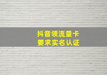 抖音领流量卡 要求实名认证